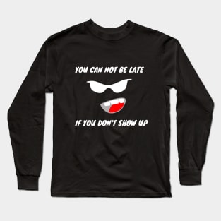 YOU CAN NOT BE LATE IF DON'T SHOW UP Long Sleeve T-Shirt